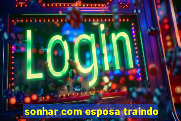 sonhar com esposa traindo